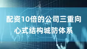 配资10倍的公司三重向心式结构城防体系