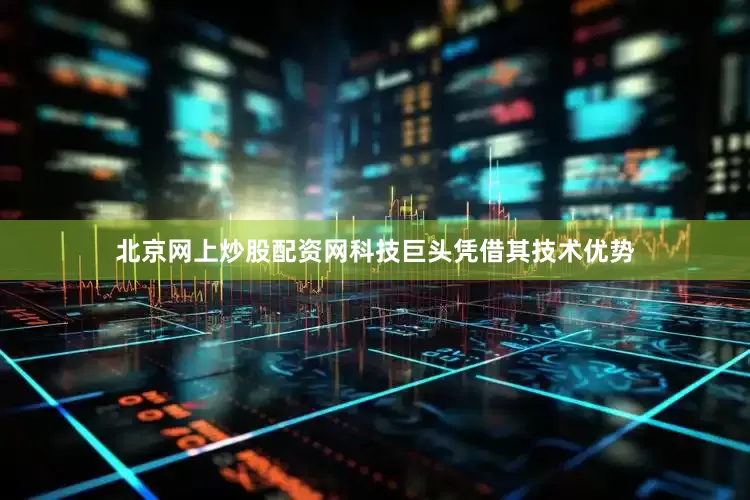 北京网上炒股配资网科技巨头凭借其技术优势