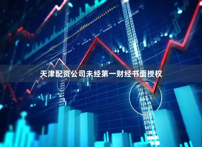 天津配资公司未经第一财经书面授权