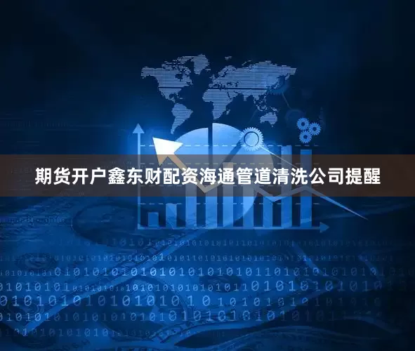 期货开户鑫东财配资海通管道清洗公司提醒