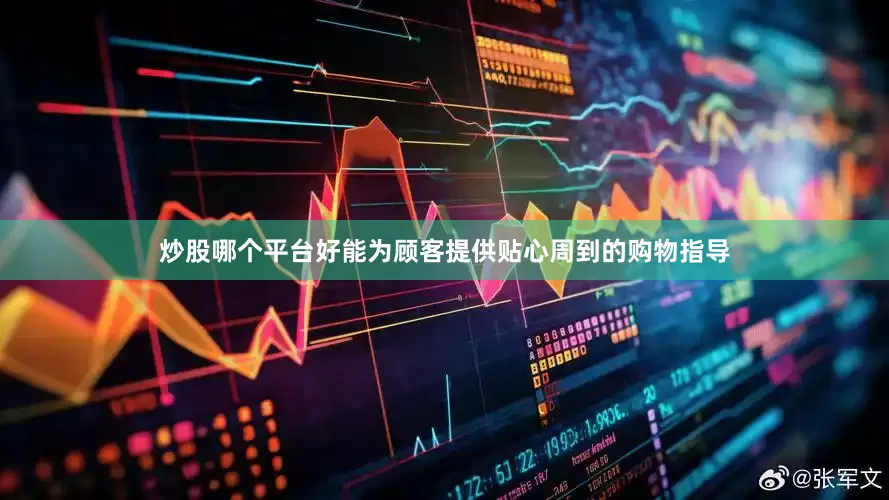 炒股哪个平台好能为顾客提供贴心周到的购物指导